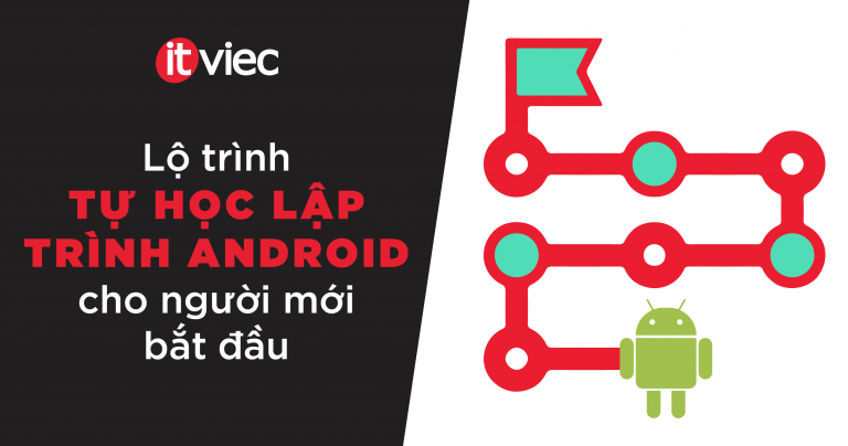 Chi tiết lộ trình tự học lập trình Android cho người mới bắt đầu - itviec blog