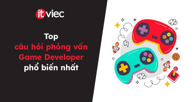 Top câu hỏi phỏng vấn Game Developer phổ biến nhất - itviec blog