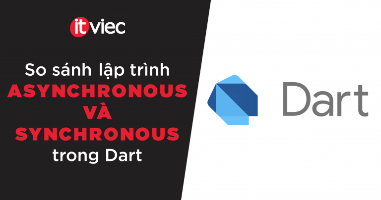 so sánh lập trình asynchronous và synchronous trong dart - itviec blog